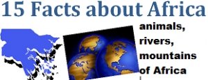 15 Facts About Africa: Rivers, Mountains, Deserts, Valleys, and Animals of the African Continent